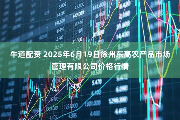 牛道配资 2025年6月19日徐州东高农产品市场管理有限公司价格行情
