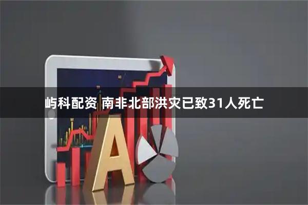 屿科配资 南非北部洪灾已致31人死亡