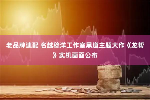 老品牌速配 名越稔洋工作室黑道主题大作《龙帮》实机画面公布