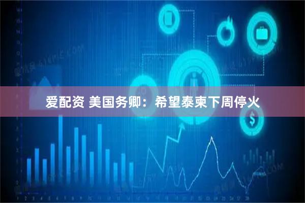 爱配资 美国务卿：希望泰柬下周停火