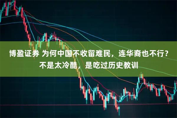 博盈证券 为何中国不收留难民，连华裔也不行？不是太冷酷，是吃过历史教训