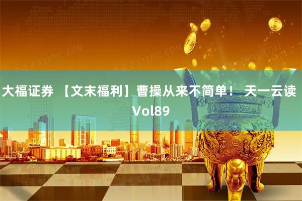 大福证券 【文末福利】曹操从来不简单！ 天一云读 Vol89