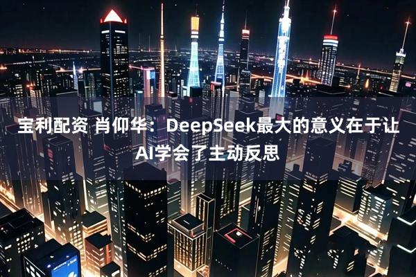 宝利配资 肖仰华：DeepSeek最大的意义在于让AI学会了主动反思