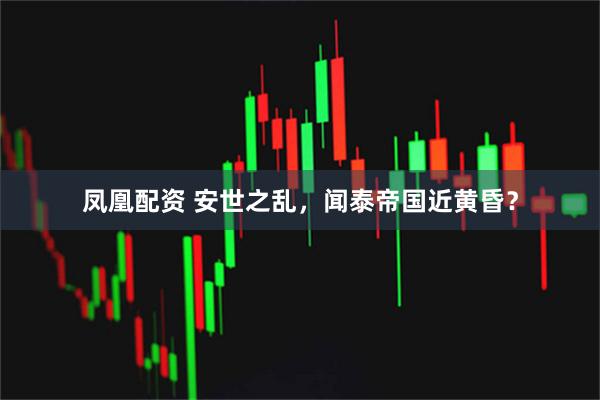 凤凰配资 安世之乱，闻泰帝国近黄昏？